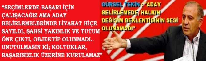 GÜRSEL TEKİN : “ELBETTE Kİ SEÇİMLERDE PARTİMİZİN BAŞARISI İÇİN ÇALIŞACAĞIZ AMA ADAY BELİRLEMELERİNDE LİYAKAT HİÇE SAYILDI, ŞAHSİ YAKINLIK VE TUTUM ÖNE ÇIKTI, OBJEKTİF OLUNMADI.. UNUTULMASIN Kİ; KOLTUKLAR, BAŞARISIZLIK ÜZERİNE KURULAMAZ”