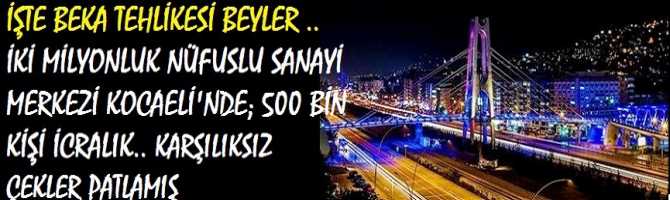 İŞTE BEKA TEHLİKESİ BEYLER ..    İKİ MİLYONLUK NÜFUSLU SANAYİ MERKEZİ KOCAELİ'NDE; 500 BİN KİŞİ İCRALIK.. KARŞILIKSIZ ÇEKLER PATLAMIŞ