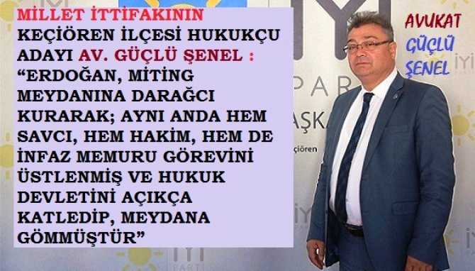 MİLLET İTTİFAKININ KEÇİÖREN İLÇESİ HUKUKÇU BELEDİYE BAŞKAN ADAYI AV. GÜÇLÜ ŞENEL : “ERDOĞAN, MİTİNG MEYDANINA DARAĞCI KURARAK; AYNI ANDA HEM SAVCI, HEM HAKİM, HEM DE İNFAZ MEMURU GÖREVİNİ ÜSTLENMİŞ VE HUKUK DEVLETİNİ AÇIKÇA KATLEDİP, MEYDANA GÖMMÜŞTÜR”