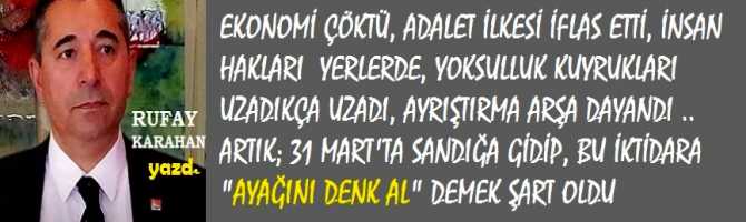 EKONOMİ ÇÖKTÜ, ADALET İLKESİ İFLAS ETTİ, İNSAN HAKLARI  YERLERDE, YOKSULLUK KUYRUKLARI UZADIKÇA UZADI, AYRIŞTIRMA ARŞA DAYANDI .. ARTIK; 31 MART'TA SANDIĞA GİDİP, BU İKTİDARA  