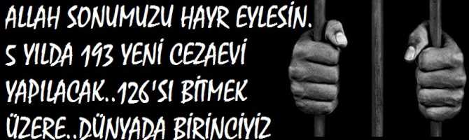 Allah sonumuzu hayr eylesin .. 5 yılda 193 yeni Cezaevi yapılacak.. 126'sı bitmek üzere.. Yani dünyada Birinciyiz