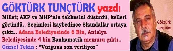Millet; AKP ve MHP’nin takkesini düşürdü, kelleri göründü.. Seçimleri kaybedince Skandallar ortaya çıktı.. Adana Belediyesinde 6 Bin, Antalya Belediyesinde 4 bin Bankamatik memuru çıktı.. Gürsel Tekin : “Vurguna son veriliyor”