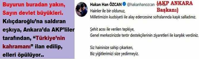 Buyurun buradan yakın, Sayın devlet büyükleri. Kılıçdaroğlu’na saldıran eşkıya, Ankara’da AKP’liler tarafından, “Türkiye’nin kahramanı” ilan edilip, elleri öpülüyor.. Büyükşehir seçimini kaybeden Ankara İl Başkanı ise saldırganlara “Yiğitlerimiz” diyor.. 