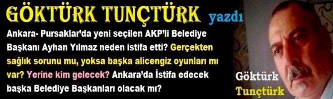 Ankara- Pursaklar’da yeni seçilen AKP’li Belediye Başkanı Ayhan Yılmaz neden istifa etti? Gerçekten sağlık sorunu mu, yoksa başka alicengiz oyunları mı var? Yerine kim gelecek? Ankara’da İstifa edecek başka Belediye Başkanları olacak mı?