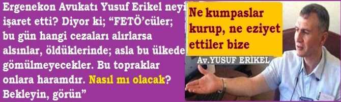 Ergenekon Avukatı Yusuf Erikel neyi işaret etti? Diyor ki; “FETÖ’cüler; bu gün hangi cezaları alırlarsa alsınlar, öldüklerinde; asla bu ülkede gömülmeyecekler. Bu topraklar onlara haramdır. Nasıl mı olacak? Bekleyin, görün”