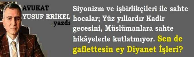 Siyonizm ve işbirlikçileri ile sahte hocalar; Yüz yıllardır Kadir gecesini, Müslümanlara sahte hikâyelerle kutlatmıyor. Sen de gaflette sin ey Diyanet İşleri?