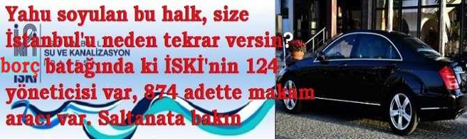 Yahu soyulan bu halk, size İstanbul'u neden tekrar versin? Borç batağında ki İSKİ'nin 124 yöneticisi var, 874 adette makam aracı var. Saltanata bakın