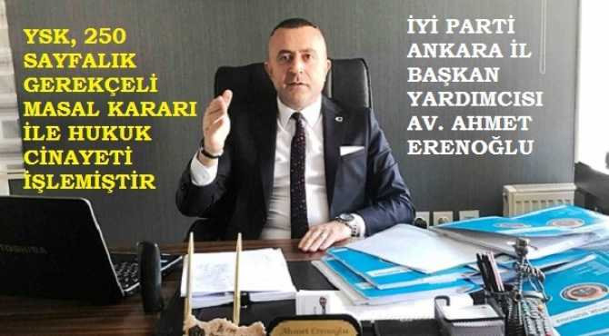 İYİ Parti’nin Hukukçu Ankara İl Başkan Yardımcısı Ahmet Erenoğlu : “YSK’nın; 250 sayfalık gerekçeli masal kararı ile Hukuk cinayeti işlenmiştir”