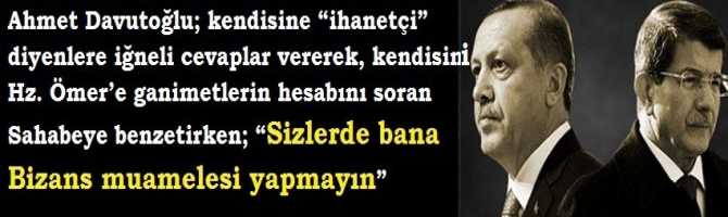 Ahmet Davutoğlu; kendisine “ihanetçi” diyenlere iğneli cevaplar vererek, kendisini Hz. Ömer’e ganimetlerin hesabını soran Sahabeye benzetirken; “Sizlerde bana Bizans muamelesi yapmayın” mesajını verdi