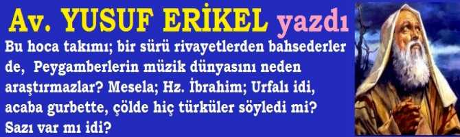 Bu hoca takımı; bir sürü rivayetlerden bahsederler de,  Peygamberlerin müzik dünyasını neden araştırmazlar? Mesela; Hz. İbrahim; Urfalı idi, acaba gurbette, çölde hiç türküler söyledi mi? Sazı var mı idi? 