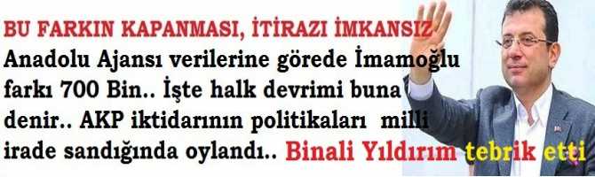 BU FARKIN KAPANMASI, İTİRAZI İMKANSIZ Anadolu Ajansı verilerine göre de İmamoğlu farkı 700 Bin.. İşte halk devrimi buna denir.. AKP iktidarının politikaları  milli irade sandığında oylandı..Ve Yıldırım tebrik etti