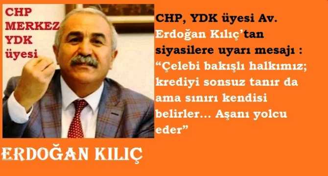 CHP, YDK üyesi Av. Erdoğan Kılıç’tan siyasilere uyarı mesajı : “Çelebi bakışlı halkımız; krediyi sonsuz tanır da ama sınırı kendisi belirler... Aşanı yolcu eder”