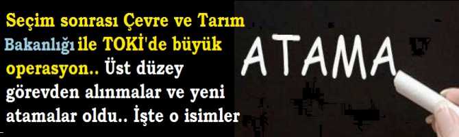 Seçim sonrası Çevre ve Tarım Bakanlığı ile TOKİ'de büyük operasyon.. Üst düzey görevden alınmalar ve yeni atamalar oldu.. İşte o isimler