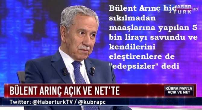 Bülent Arınç hiç sıkılmadan maaşlarına yapılan 5 bin lirayı savundu ve kendilerini eleştirenlere de 