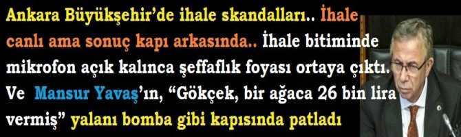 Ankara Büyükşehir’de ihale skandalları.. İhale canlı ama sonuç kapı arkasında.. İhale bitiminde mikrofon açık kalınca şeffaflık foyası ortaya çıktı.. Ve Mansur Yavaş’ın, “Gökçek, bir ağaca 26 bin lira vermiş” yalanı bomba gibi kapısında patladı