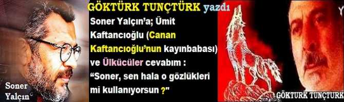 Soner Yalçın’a; Ümit Kaftancıoğlu (Canan Kaftancıoğlu’nun kayınbabası) ve Ülkücüler cevabım : “Soner, sen hala o gözlükleri mi kullanıyorsun?”