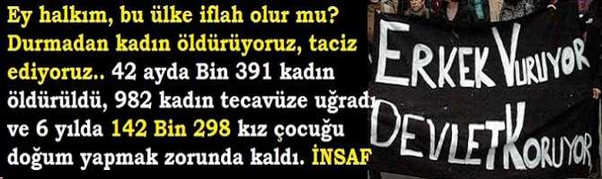 Ey halkım, bu ülke iflah olur mu? Durmadan kadın öldürüyoruz, taciz ediyoruz.. 42 ayda Bin 391 kadın öldürüldü, 982 kadın tecavüze uğradı ve 6 yılda 142 Bin 298 kız çocuğu doğum yapmak zorunda kaldı. İNSAF