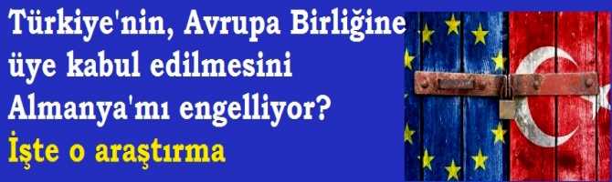 Türkiye'nin, Avrupa Birliğine Üye olarak kabul edilmesini Almanya'mı engelliyor?