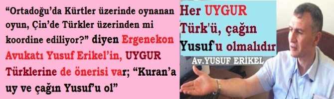 “Ortadoğu’da Kürtler üzerinde oynanan oyun, Çin’de Türkler üzerinden mi koordine ediliyor?” diyen Ergenekon Avukatı Yusuf Erikel’in, UYGUR Türklerine de önerisi var; “Kuran’a uy ve çağın Yusuf’u ol”