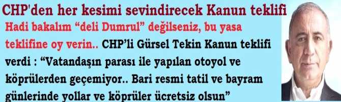 Hadi bakalım “deli Dumrul” değilseniz, bu yasa teklifine oy verin.. CHP’li Gürsel Tekin Kanun teklifi verdi : “Vatandaşın parası ile yapılan otoyol ve köprülerden geçemiyor.. Bari resmi tatil ve bayram günlerinde yollar ve köprüler ücretsiz olsun”