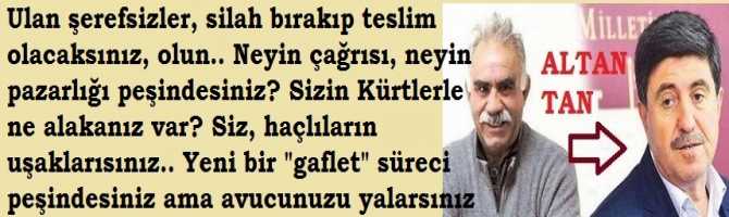 Ulan şerefsizler, silah bırakıp teslim olacaksınız, olun.. Neyin çağrısı, neyin pazarlığı peşindesiniz? Sizin Kürtlerle ne alakanız var? Siz, haçlıların uşaklarısınız.. Yeni bir 