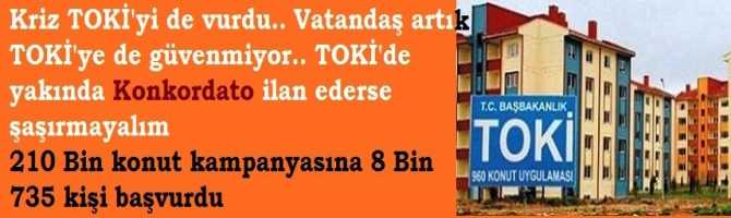 Kriz TOKİ'yi de vurdu.. Vatandaş artık TOKİ'ye de güvenmiyor.. TOKİ'de yakında Konkordato ilan ederse şaşırmayalım 210 Bin konut kampanyasına 8 Bin 735 kişi başvurdu