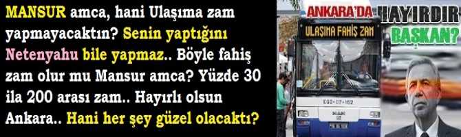 MANSUR amca, hani Ulaşıma zam yapmayacaktın? Senin yaptığını Netenyahu bile yapmaz.. Böyle fahiş zam olur mu Mansur amca? Yüzde 30 ila 200 arası zam.. Hayırlı olsun Ankara.. Hani her şey güzel olacaktı? 