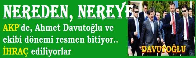 NEREDEN .. NEREYE? .. AKP'de; Ahmet Davutoğlu ve ekibi dönemi resmen son buluyor.. İHRAÇ ediliyorlar