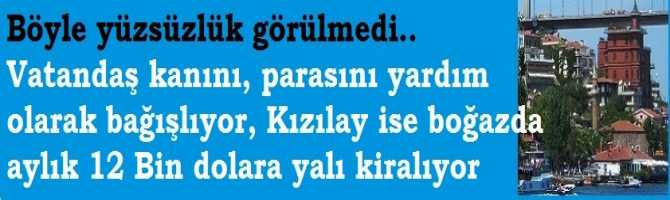 Böyle yüzsüzlük görülmedi.. Vatandaş kanını, parasını ve kurbanını yardım olarak bağışlıyor, Kızılay ise boğazda aylık 12 Bin dolara yalı kiralıyor