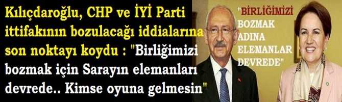 Kılıçdaroğlu, CHP ve İYİ Parti ittifakının bozulacağı iddialarına son noktayı koydu : 