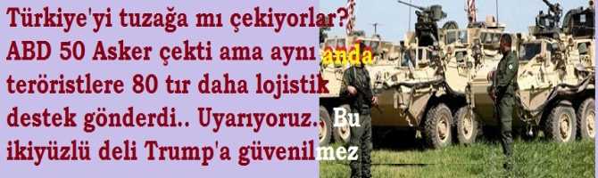 Türkiye'yi tuzağa mı çekiyorlar? ABD 50 Asker çekti ama aynı anda teröristlere 80 tır daha lojistik destek gönderdi.. Uyarıyoruz.. Bu ikiyüzlü deli Trump'a güvenilmez