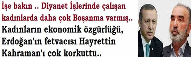 İşe bakın .. Diyanet İşlerinde çalışan kadınlarda daha çok Boşanma varmış.. Kadınların ekonomik özgürlüğü, Erdoğan'ın fetvacısı Hayrettin Kahraman'ı çok korkuttu.. 