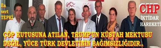 Mektup rezaletine en sert tepki; CHP İktidar Hareketi’nden : “Çöp kutusuna atılan Trump’un küstah mektubu değil, Türkiye Cumhuriyeti devletinin bağımsızlığıdır.. Bu vurdum-duymazlık, tek kelime ile gaflettir”