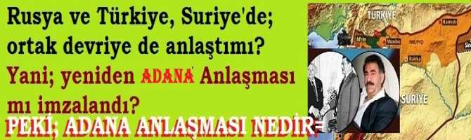 Rusya ve Türkiye, Suriye'de; ortak devriye de anlaştı mı? Yani; yeniden ADANA Anlaşması mı imzalandı? Peki; Adana mutabakatı ne idi?