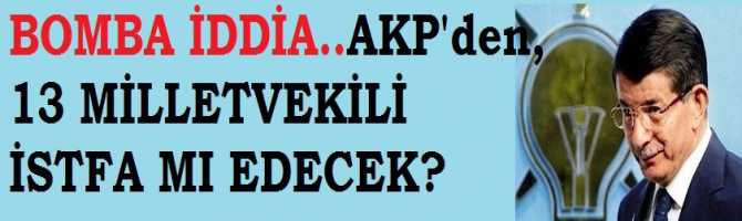 BOMBA İDDİA.. AKP'den 13 Milletvekili İstifa mı edecek?