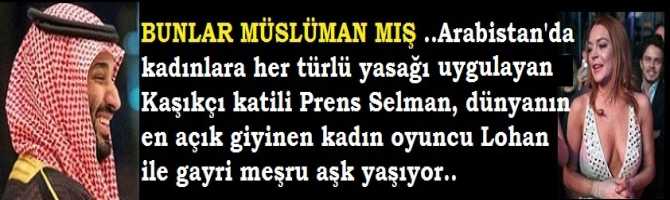 BUNLAR MÜSLÜMAN MIŞ ..Arabistan'da kadınlara her türlü yasağı uygulayan, Kaşıkçı katili Prens Selman, dünyanın en açık giyinen kadın oyuncu Lohan  ile gayri meşru aşk yaşıyor..