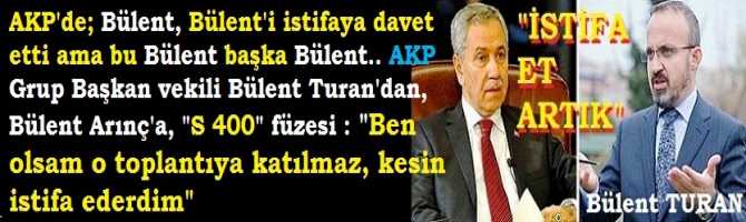 AKP'de; Bülent, Bülent'i istifaya davet etti ama bu Bülent başka Bülent.. AKP Grup Başkan vekili Bülent Turan'dan, Bülent Arınç'a, 