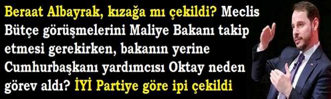 Berat Albayrak, kızağa mı çekildi? Meclis Bütçe görüşmelerini Maliye Bakanı takip etmesi gerekirken, bakanın yerine Cumhurbaşkanı yardımcısı Oktay neden görev aldı? İYİ Partiye göre ipi çekildi