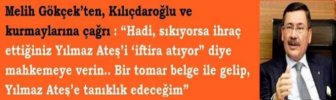 Melih Gökçek’ten, Kılıçdaroğlu ve kurmaylarına çağrı : “Hadi, sıkıyorsa ihraç ettiğiniz Yılmaz Ateş’i ‘iftira atıyor” diye mahkemeye verin.. Bir tomar belge ile gelip, Yılmaz Ateş’e tanıklık edeceğim” 
