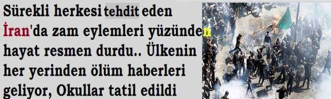 Sürekli herkesi tehdit eden İran'da zam eylemleri yüzünden hayat resmen durdu.. Ülkenin her yerinden ölüm haberleri geliyor, Okullar tatil edildi