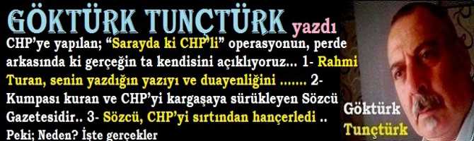 CHP’ye yapılan; “Sarayda ki CHP’li” operasyonun, perde arkasında ki gerçeği açıklıyoruz…1- Rahmi Turan, senin yazdığın yazıyı ve duayenliğini ……. 2- CHP'ye Kumpası kuran ve CHP'yi sırtından hançerleyen Sözcü Gazetesidir. Peki; Neden? İşte gerçekler