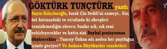 Sayın Kılıçdaroğlu,Siz; üst katınızdaki ve etrafınızda ki akrepleri temizlemediğiniz sürece; bunlar sizi çok zehirleyecekler ve hatta Baykal pozisyonuna düşürecekler.. Tuncay adı neden her puştluğun içinde geçiyor? Ve Büyükşehir'de ABD rezaleti