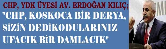 CHP’ye kumpas cambazlıkları tartışılırken, CHP, YDK üyesi Av. Erdoğan Kılıç’tan çok dikkat çeken bir CHP tarifi geldi : “Güvenli liman, derde derman .. Bir deryadır CHP, bir damladır dedikodular”