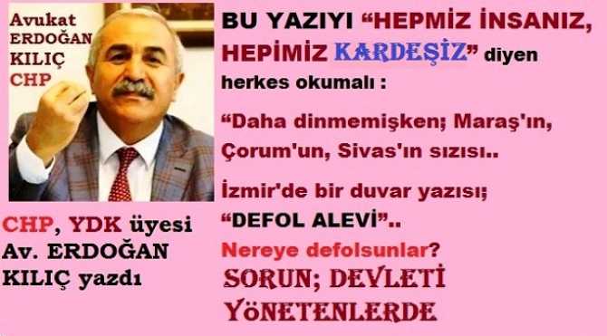 BU YAZIYI “HEPİMİZ İNSANIZ, HEPİMİZ KARDEŞİZ” diyen herkes okumalı : “Daha dinmemişken; Maraş'ın, Çorum'un, Sivas'ın sızısı.. İzmir'de bir duvar yazısı; “DEFOL ALEVİ”.. Nereye defolsunlar?