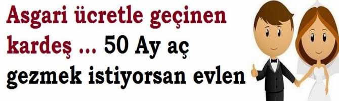 Asgari ücretle geçinen kardeş ... 50 Ay aç gezmek istiyorsan evlen.. İşte uçan, kalkınan Türkiye