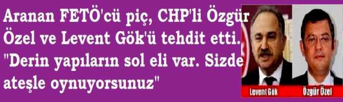 Aranan FETÖ'cü piç, CHP'li Özgür Özel ve Levent Gök'ü tehdit etti. 