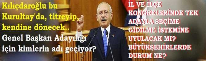 Kılıçdaroğlu, bu Kurultayda, “titreyip- kendine dönecek”.. Genel Başkan Adaylığı için kimlerin adı geçiyor? İl ve İlçelerde “tek aday” talimatı uygulanacak mı? Büyükşehirlerde durum ne?