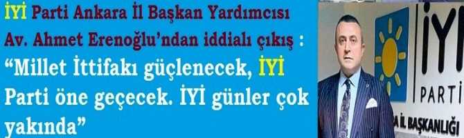 İYİ Parti Ankara İl Başkan Yardımcısı Av. Ahmet Erenoğlu’ndan iddialı çıkış : “Millet İttifakı güçlenecek, İYİ Parti öne geçecek. İYİ günler çok yakında”