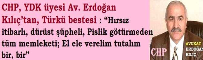 CHP, YDK üyesi Av. Erdoğan Kılıç’tan, Türkü bestesi : “Hırsız itibarlı, dürüst şüpheli, Pislik götürmeden tüm memleketi; El ele verelim tutalım bir, bir”