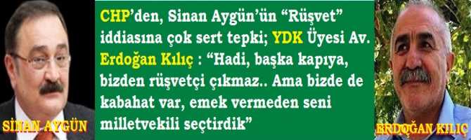 CHP’den, Sinan Aygün’ün “Rüşvet” iddiasına çok sert tepki; YDK Üyesi Av. Erdoğan Kılıç : “Hadi, başka kapıya, bizden rüşvetçi çıkmaz.. Ama bizde de kabahat var, emek vermeden seni milletvekili seçtirdik”